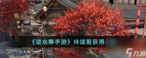 <a id='link_pop' class='keyword-tag' href='https://www.9game.cn/nishuihan1/'>逆水寒手游</a>玲珑骰怎么获得-玲珑骰获得攻略