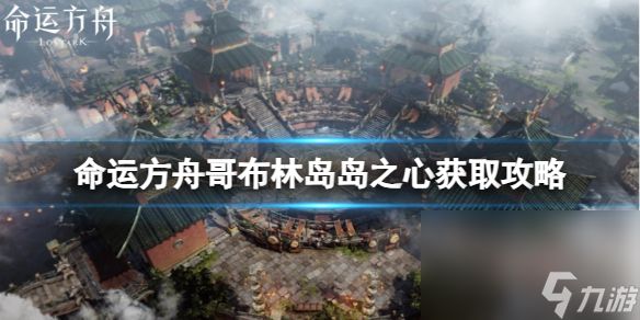 《命运方舟》哥布林岛岛之心怎样取得？哥布林岛岛之心获取攻略