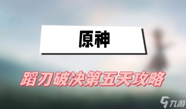 原神蹈刃破决第五天怎么过-原神蹈刃破决第五天怒华连迹打法攻略