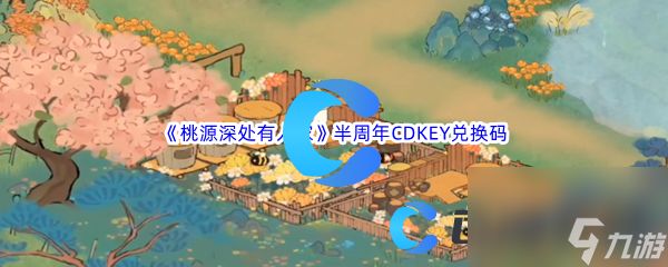 《桃源深处有人家》半周年CDKEY兑换码大全汇总分享