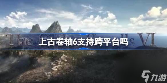 上古卷轴6支持跨平台吗,上古卷轴6是否独占