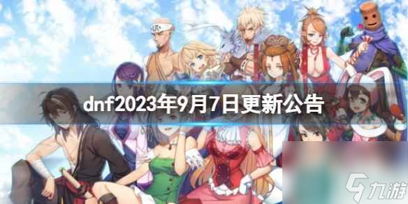 《dnf》2023年9月7日更新公告内容