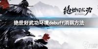 《绝世好武功》环境debuff怎么消除 环境debuff消弱方法