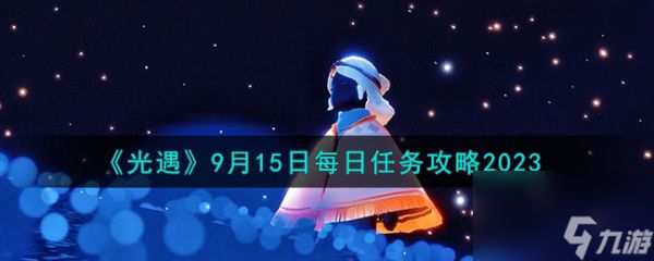 光遇9.15每日任务怎么做-9月15日每日任务攻略2023