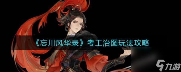 <a id='link_pop' class='keyword-tag' href='https://www.9game.cn/wcfhl/'>忘川风华录</a>考工治图怎么玩？忘川风华录攻略推荐