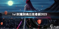 《英雄联盟》封魔剑魂出装 2023是什么  封魔剑魂 出装攻略呈上