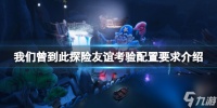 《我们曾到此探险友谊考验》配置要求介绍 游戏需要什么配置