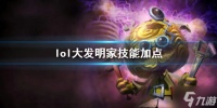《英雄联盟》大发明家技能加点是什么  大发明家黑默丁格技能加点推荐