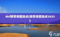 dnf暗帝刷图加点 暗帝技能加点2023