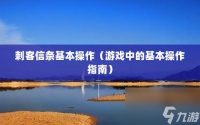 刺客信条基本操作 游戏中的基本操作指南