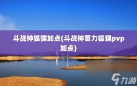斗战神狐狸加点 斗战神蓄力狐狸pvp加点
