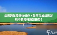 剑灵跨越障碍物任务 怎么完成剑灵游戏中的障碍跳跃任务