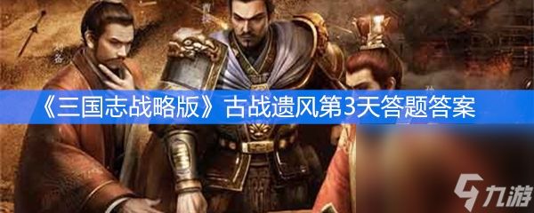 《三国志战略版》古战遗风第3天答题答案