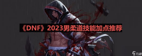 《DNF》2023男柔道技能加点推荐