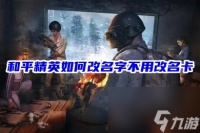 和平精英怎么改名免费 和平精英怎么 不消耗改名卡 改名