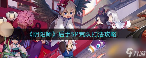 《阴阳师》后手SP荒队打法攻略