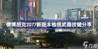 赛博朋克2077新版本检视武器按键在哪 赛博朋克2077新版本检视武器按键推荐