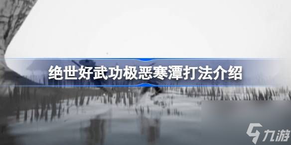 绝世好武功极恶寒潭怎么打,绝世好武功极恶寒潭打法介绍