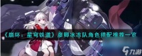 崩坏星穹铁道彦卿冰冻队角色怎么搭配-彦卿冰冻队角色搭配推荐介绍