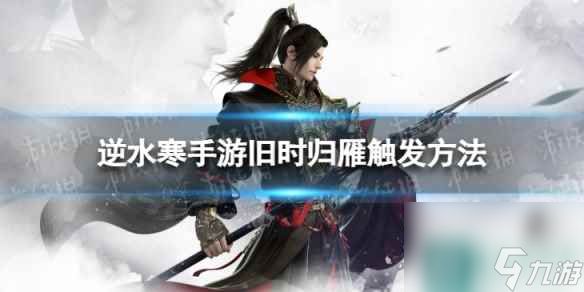 《<a id='link_pop' class='keyword-tag' href='https://www.9game.cn/nishuihan1/'>逆水寒手游</a>》旧时归雁怎么触发 旧时归雁触发方法