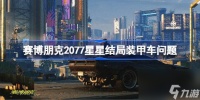 赛博朋克2077星星结局装甲车问题 赛博朋克2077星星结局装甲车为啥会爆炸