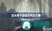 逆水寒手游森罗判官一般会在什么在哪里-逆水寒手游森罗判官的准确在哪里介绍