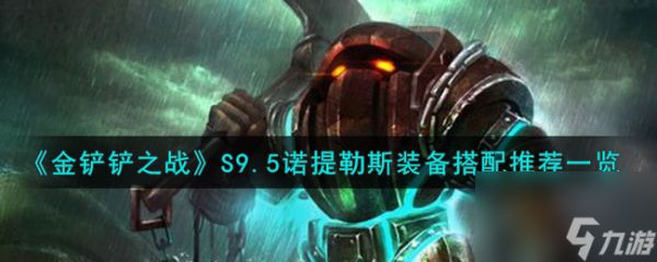 <a id='link_pop' class='keyword-tag' href='https://www.9game.cn/jcczz/'>金铲铲之战</a>S9.5诺提勒斯装备搭配推荐一览