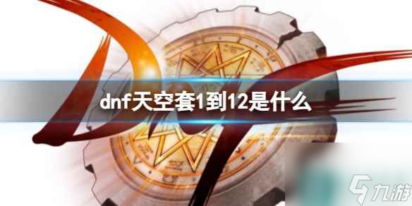 《dnf》天空套1到12套装大全