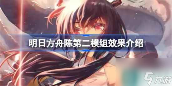 <a id='link_pop' class='keyword-tag' href='https://www.9game.cn/mrfz/'>明日方舟</a>陈第二模组效果怎么 明日方舟陈第二模组效果详细介绍