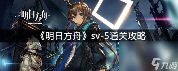 《明日方舟》sv-5通关攻略