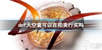 dnf天空套拍卖行购买方法