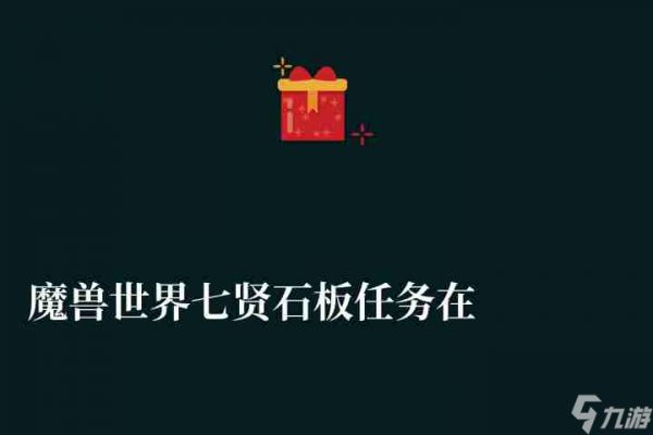 魔兽世界七贤石板任务在哪怎么做（关键任务攻略详解）