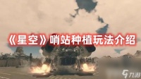 《星空》哨站种植怎么去玩 哨站种植玩法技巧详解