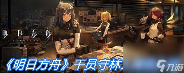 《明日方舟》干员守林人属性介绍