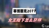 赛博朋克2077往日之影女王陛下怎么获取 女王陛下获取方法介绍