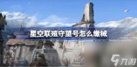 星空联殖守望号怎么缴械 星空联殖守望号缴械玩法详解