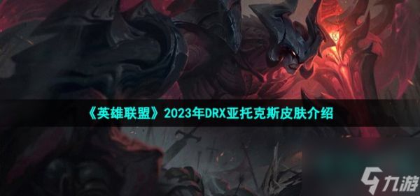 英雄联盟drx亚托克斯皮肤怎么样_LOL2023年DRX冠军皮肤亚托克斯介绍