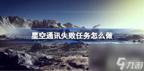 星空通讯失败任务如何做（星空通讯失败任务方法）