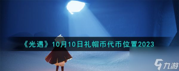 光遇10.10礼帽币在哪-10月10日礼帽币代币位置2023