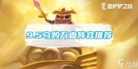 金铲铲之战s9.5乌鸦万血阵容推荐 具体介绍