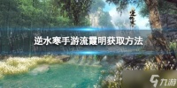 《逆水寒手游》流霞明怎么获取 流霞明获取方法