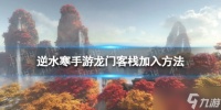 《逆水寒手游》怎么加入龙门客栈 龙门客栈加入方法