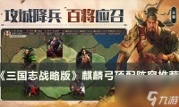 三国志战略版麒麟弓顶配怎么搭配 三国志战略版s2肉弓