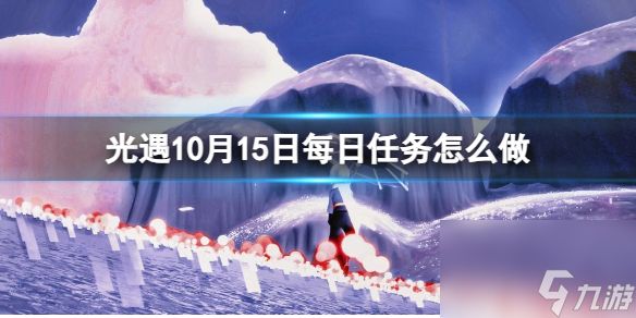 《光遇》10月15日每日任务怎么做 10.15每日任务攻略2023