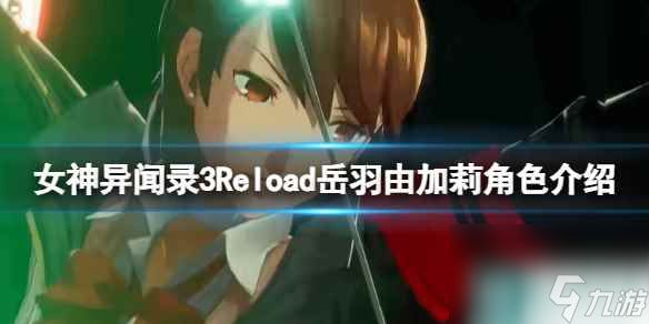 《女神异闻录3Reload》岳羽由加莉是谁？岳羽由加莉角色介绍