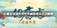 幻唐志逍遥外传世界喊话常用名词解释 喊话常用名词解释介绍
