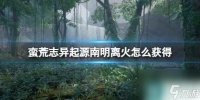 《蛮荒志异起源》南明离火获取方法介绍