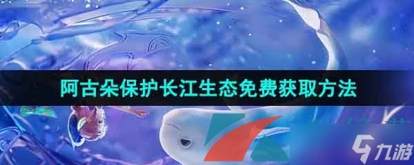 《王者荣耀》2023阿古朵保护长江生态免费获取方法