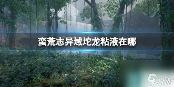 《蛮荒志异起源》域坨龙粘液位置介绍