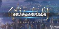 《命运方舟》公会委托攻略 戳这里告诉你公会委托怎么做